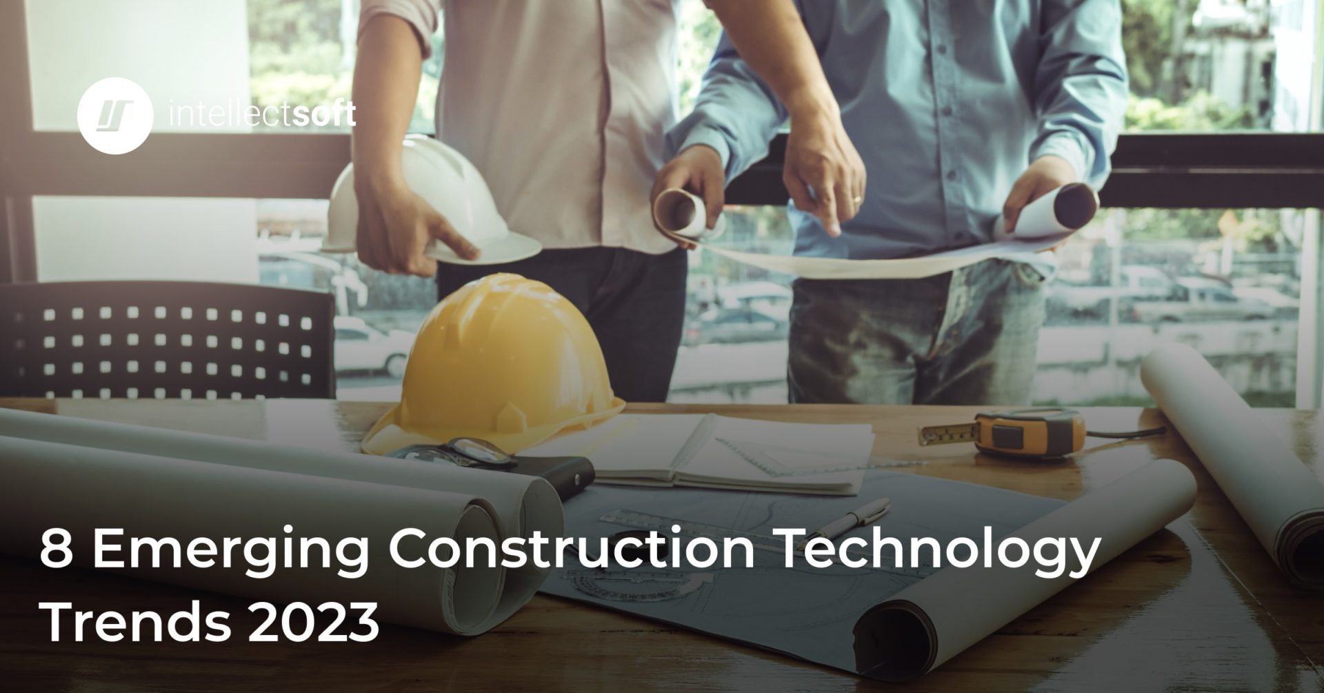8 New Technologies in the Construction Industry (2023) Intellectsoft